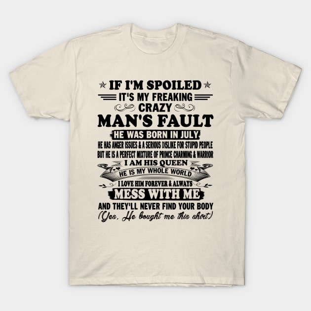 If I'm Spoiled It's My Freaking Crazy Man's Fault He Was Born In July I am His Queen He Is My Whole World I Love Him Forever & Always T-Shirt by peskybeater